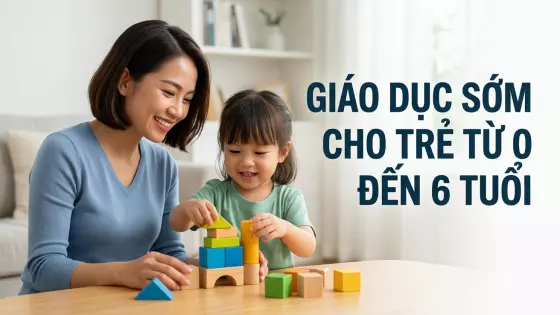 Giáo Dục Sớm Cho Trẻ Từ 0 Đến 6 Tuổi